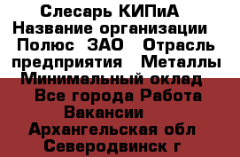 Слесарь КИПиА › Название организации ­ Полюс, ЗАО › Отрасль предприятия ­ Металлы › Минимальный оклад ­ 1 - Все города Работа » Вакансии   . Архангельская обл.,Северодвинск г.